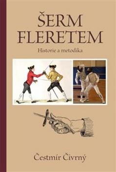 Kniha: Šerm fleretem - Historie a metodika - Čestmír Čivrný