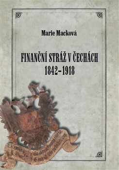 Kniha: Finanční stráž v Čechách 1842 - 1918 - Marie Macková