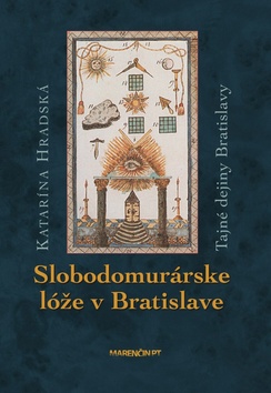 Kniha: Slobodomurárske lóže v Bratislave - Tajné dejiny Bratislavy - Katarína Hradská