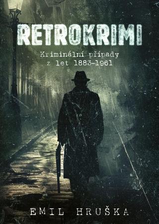 Kniha: Retrokrimi - Kriminální případy z let 1883–1961 - Kriminální případy z let 1883–1961 - 1. vydanie - Emil Hruška