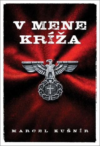 Kniha: V mene kríža - Dramatické osudy prostých ľudí v zovretí vojny - 1. vydanie - Marcel Kušnír