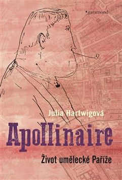 Kniha: Apollinaire - Život umělecké Paříže - Julia Hartwigová