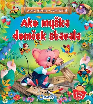 Kniha: Ako myška domček stavala - Veselé príbehy o zvieratkách - 1. vydanie - Sibyla Mislovičová