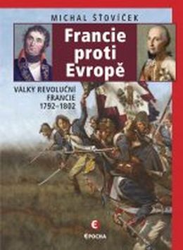 Kniha: Francie proti Evropě - Války revoluční Francie 1792–1802 - 1. vydanie - Michal Šťovíček