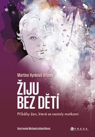 Kniha: Žiju bez dětí - Příběhy žen, které se nestaly matkami - 1. vydanie - Martina Hynková Vrbová