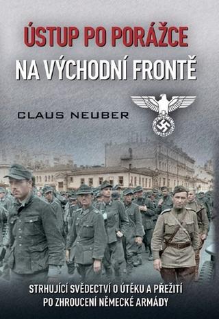 Kniha: Ústup po porážce na východní frontě - Strhující svědectví o útěku a přežití po zhroucení německé armády - 1. vydanie - Claus Neuber