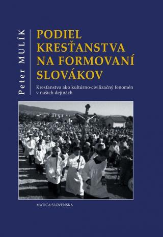 Kniha: Podiel kresťanstva na formovaní Slovákov - 1. vydanie - Peter Mulík