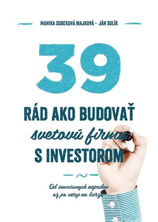 Kniha: 39 rád, ako budovať svetovú firmu s investorom - Od inovatívnych nápadov až po vstup na burzu - Ján Solík