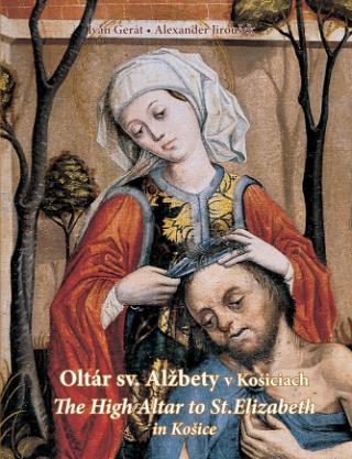 Kniha: Oltár sv. Alžbety v Košiciach - The High Altar to St. Elizabeth in Košice - Ivan Gerát; Alexander Jiroušek