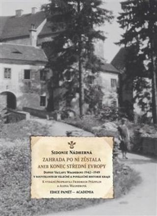 Kniha: Zahrada po ní zůstala aneb Konec střední Evropy - Dopisy Václavu Wagnerovi 1942–1949 v souvislostech válečné a poválečné historie - Sidonie Nádherná