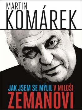 Kniha: Jak jsem se mýlil v Miloši Zemanovi - Martin Komárek