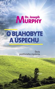 Kniha: O blahobyte a úspechu - Škola pozitívneho myslenia - Joseph Murphy