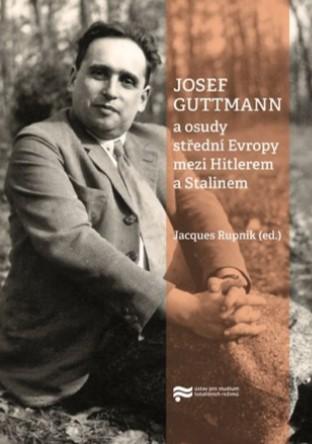 Kniha: Josef Guttmann a osudy střední Evropy mezi Hitlerem a Stalinem - Jacques Rupnik (ed.)