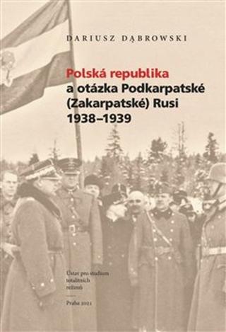 Kniha: Polská republika a otázka Podkarpatské (Zakarpatské) Rusi 1938–1939 - Dariusz Dabrowski