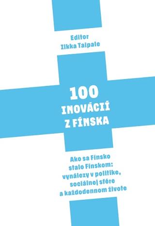 Kniha: 100 Inovácií z Fínska - Ako sa Fínsko stalo Fínskom: vynálezy v politike, sociálnej sfére a každodennom živote - Ilkka Taipale