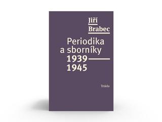 Kniha: Periodika a sborníky 1939–1945 - 1. vydanie - Jiří Brabec