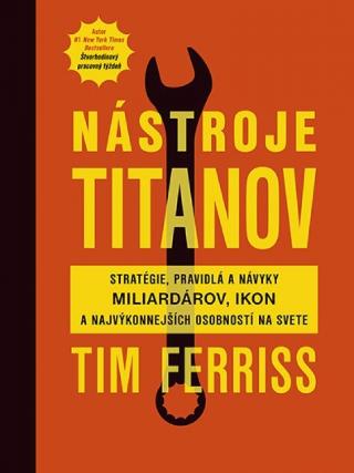 Kniha: Nástroje titanov - Stratégie, pravidlá a návyky miliardárov, ikon a najvýkonnejších osobností na svete - 1. vydanie - Timothy Ferriss