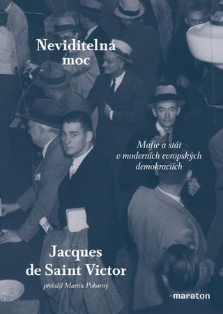 Kniha: Neviditelná moc - Mafie a stát v moderních evropských demokraciích - 1. vydanie - Jacques de Saint Victor