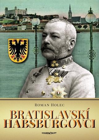Kniha: Bratislavskí Habsburgovci - Roman Holec