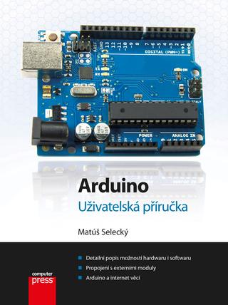 Kniha: Arduino - Uživatelská příručka - 1. vydanie - Matúš Selecký