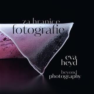 Kniha: Eva Heyd Za hranice fotografie - Beyond Photography - Eva Heyd; Prudence Carlson; Kristina Halounová