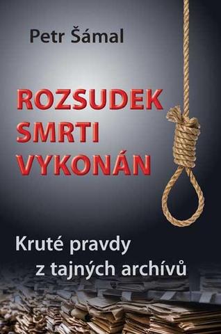 Kniha: Rozsudek smrti vykonán - Kruté pravdy z tajných archívů - Kruté pravdy z tajných archívů - 1. vydanie - Petr Šámal