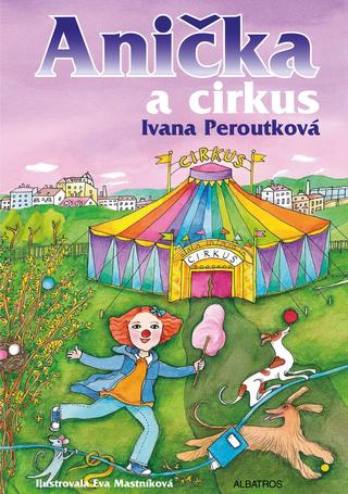 Kniha: Anička a cirkus - 1. vydanie - Eva Mastníková, Ivana Peroutková