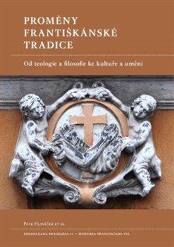 Kniha: Proměny františkánské tradice - Od teologie a filosofie ke kultuře a umění - Petr Hlaváček