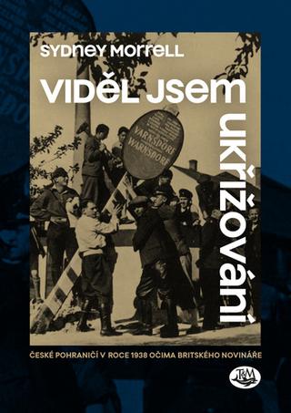 Kniha: Viděl jsem ukřižování - České pohraničí v roce 1938 očima britského novináře - 1. vydanie - Sydney Morrell