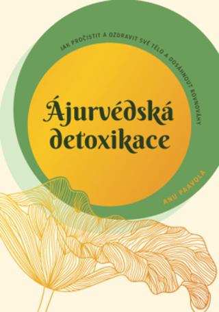 Kniha: Ájurvédská detoxikace - Jak pročistit a ozdravit své tělo a dosáhnout rovnováhy - Anu Paavola