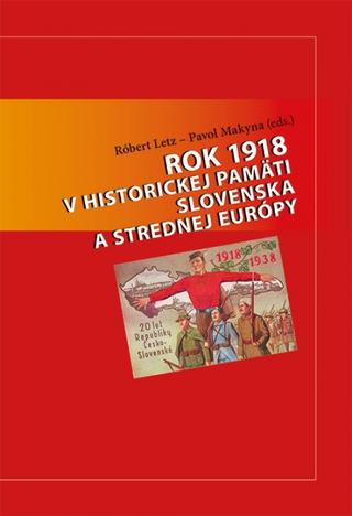 Kniha: Rok 1918 v historickej pamäti Slovenska a strednej Európy - 1. vydanie - Róbert Letz, Pavol Makyna