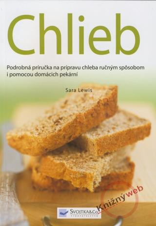 Kniha: Chlieb - Podrobná príručky na prípravu chleba ručným spôsobom i pomocou domácich pekární - Sara Lewisová
