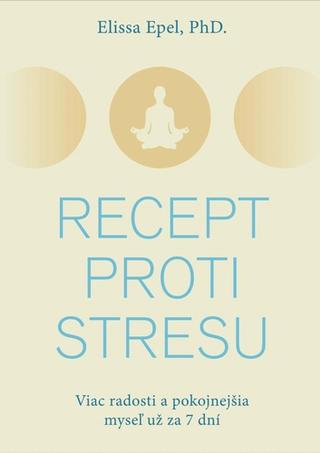 Kniha: Recept proti stresu - Viac radosti a pokojnejšia myseľ už za 7 dní - Elissa Epel