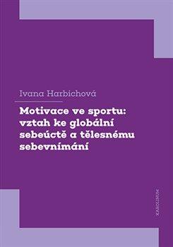 Kniha: Motivace ve sportu - vztah ke globální sebeúctě a tělesnému sebevnímání - Ivana Harbichová