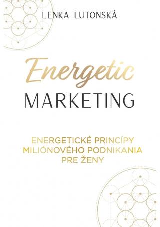 Kniha: Energetic marketing - Energetické princípy miliónového podnikania pre ženy - 1. vydanie - Lenka Lutonská