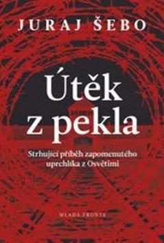 Kniha: Útěk z pekla - Strhující příběh zapomenutého uprchlíka z Osvětimi - Juraj Šebo