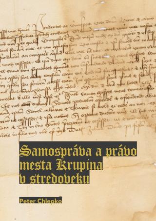 Kniha: Samospráva a právo mesta Krupina v stredoveku - 1. vydanie - Peter Chlepko