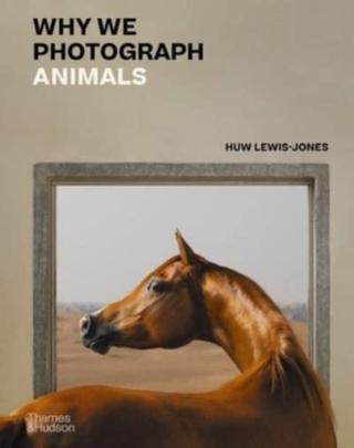 Kniha: Why We Photograph Animals - Huw Lewis-Jones