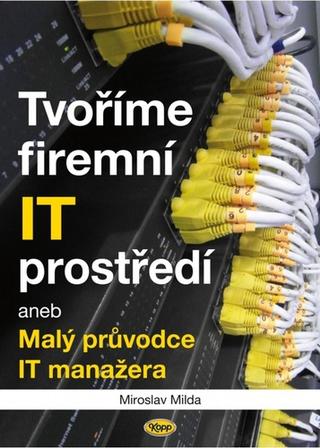 Kniha: Tvoříme firemní IT prostředí - aneb Malý průvodce IT manažera - 1. vydanie - Miroslav Milda