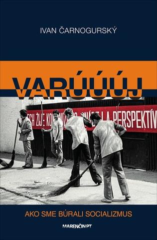 Kniha: Varúúúj - Ako sme búrali socializmus - Ivan Čarnogurský