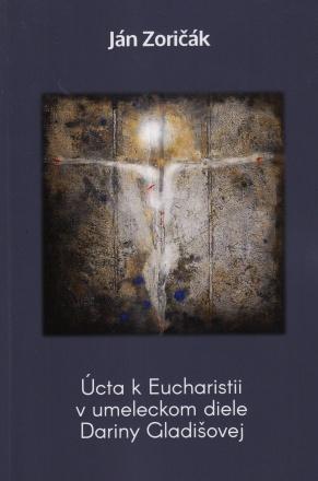 Kniha: Úcta k Eucharistii v umeleckom diele Dariny Gladišovej - Ján Zoričák