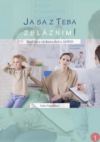 Kniha: Ja sa z Teba zbláznim! - Rodičia a výchova detí s ADHD - 1. vydanie - Soňa Vancáková