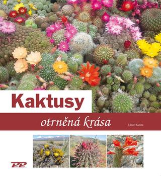 Kniha: Kaktusy - otrněná krása - otrněná krása - 1. vydanie - Libor Kunte