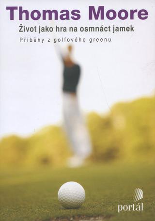 Kniha: Život jako hra na osmnáct jamek - Příběhy z golfového greenu - Thomas Moore