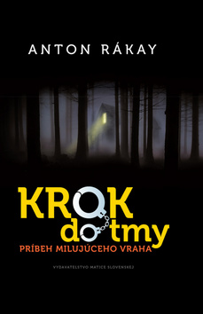 Kniha: Krok do tmy - Príbeh milujúceho vraha - 1. vydanie - Anton Rákay