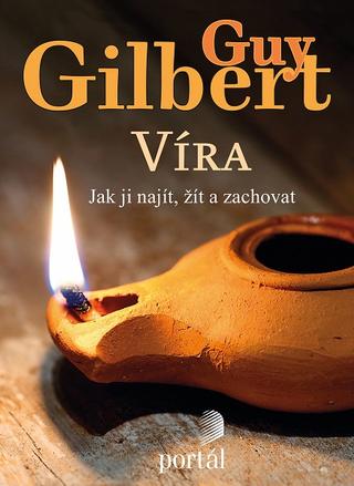Kniha: Víra - Jak ji najít, žít a zachovat - Guy Gilbert