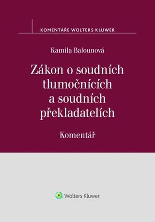 Kniha: Zákon o soudních tlumočnících a soudních překladatelích - Komentář - Kamila Balounová