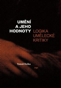 Kniha: Umění a jeho hodnoty - Logika umělecké kritiky - Tomáš Kulka
