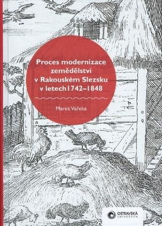 Kniha: Proces modernizace zemědělství v Rakouském Slezsku v letech 1742-1848 - Marek Vařeka