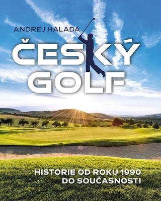Kniha: Český golf - Historie od roku 1990 do současnosti - 1. vydanie - Andrej Halada